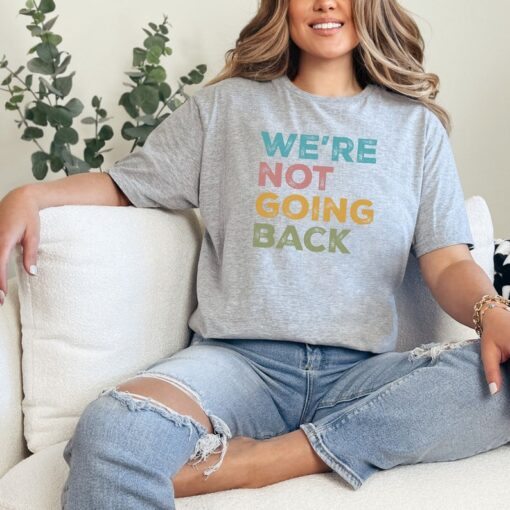 We're Not Going Back Progressive T-shirt; Unisex 2024 Election Shirt;